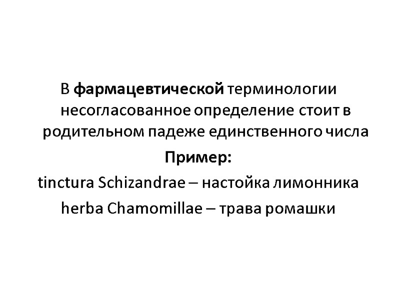 В фармацевтической терминологии несогласованное определение стоит в родительном падеже единственного числа Пример: tinctura Schizandrae В фармацевтической терминологии несогласованное определение стоит в родительном падеже единственного числа Пример: tinctura Schizandrae